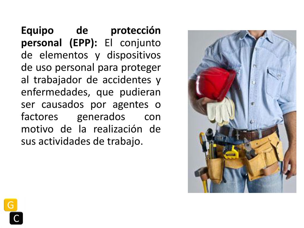 Equipo de protección personal (EPP): El conjunto de elementos y dispositivos de uso personal para proteger al trabajador de accidentes y enfermedades, que pudieran ser causados por agentes o factores generados con motivo de la realización de sus actividades de trabajo.