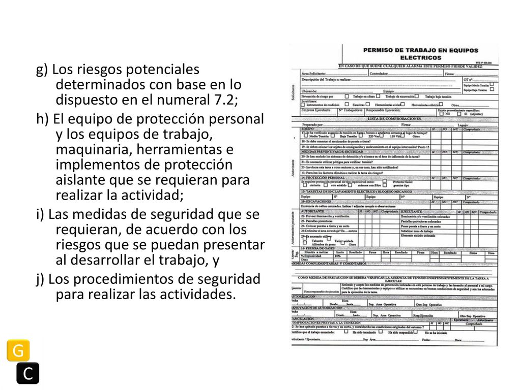 g) Los riesgos potenciales determinados con base en lo dispuesto en el numeral 7.2; h) El equipo de protección personal y los equipos de trabajo, maquinaria, herramientas e implementos de protección aislante que se requieran para realizar la actividad; i) Las medidas de seguridad que se requieran, de acuerdo con los riesgos que se puedan presentar al desarrollar el trabajo, y j) Los procedimientos de seguridad para realizar las actividades.