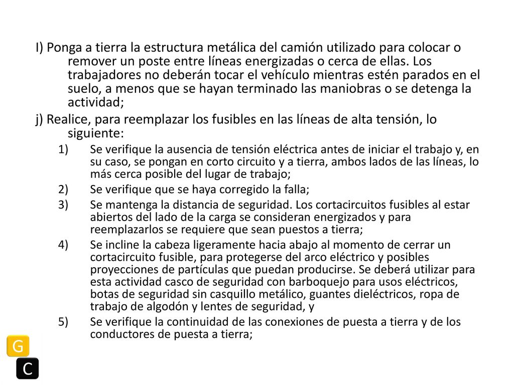 I) Ponga a tierra la estructura metálica del camión utilizado para colocar o remover un poste entre líneas energizadas o cerca de ellas. Los trabajadores no deberán tocar el vehículo mientras estén parados en el suelo, a menos que se hayan terminado las maniobras o se detenga la actividad;
