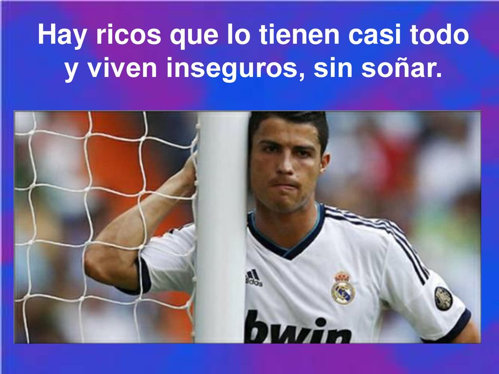 Hay ricos que lo tienen casi todo y viven inseguros, sin soñar.