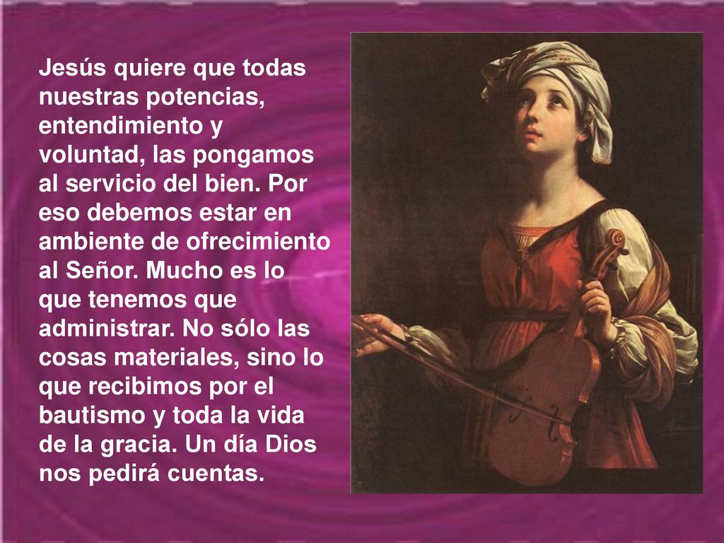 Jesús quiere que todas nuestras potencias, entendimiento y voluntad, las pongamos al servicio del bien.