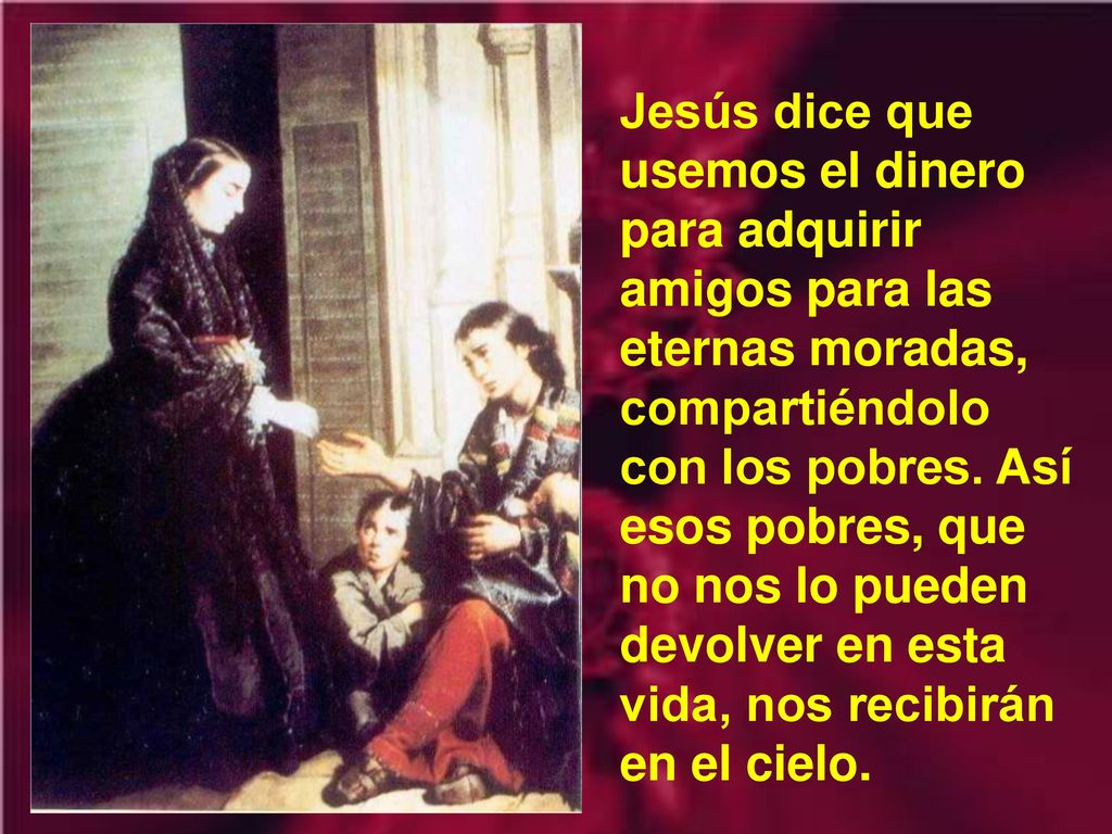 Jesús dice que usemos el dinero para adquirir amigos para las eternas moradas, compartiéndolo con los pobres.