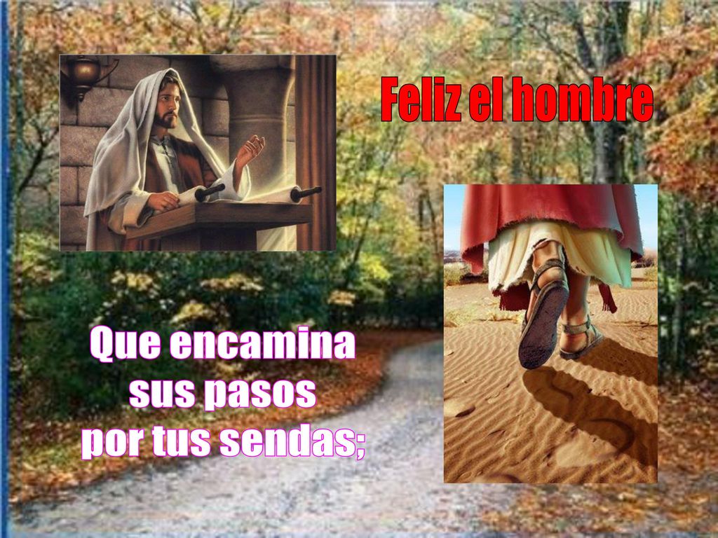 Feliz el hombre Que encamina sus pasos por tus sendas;