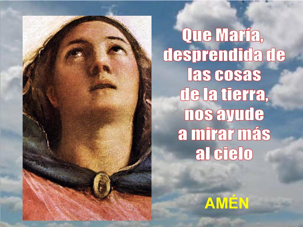 Que María, desprendida de las cosas de la tierra, nos ayude a mirar más al cielo AMÉN