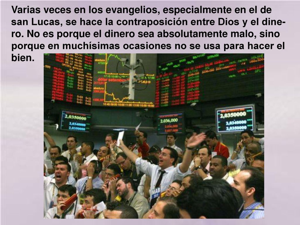 Varias veces en los evangelios, especialmente en el de san Lucas, se hace la contraposición entre Dios y el dine-ro.