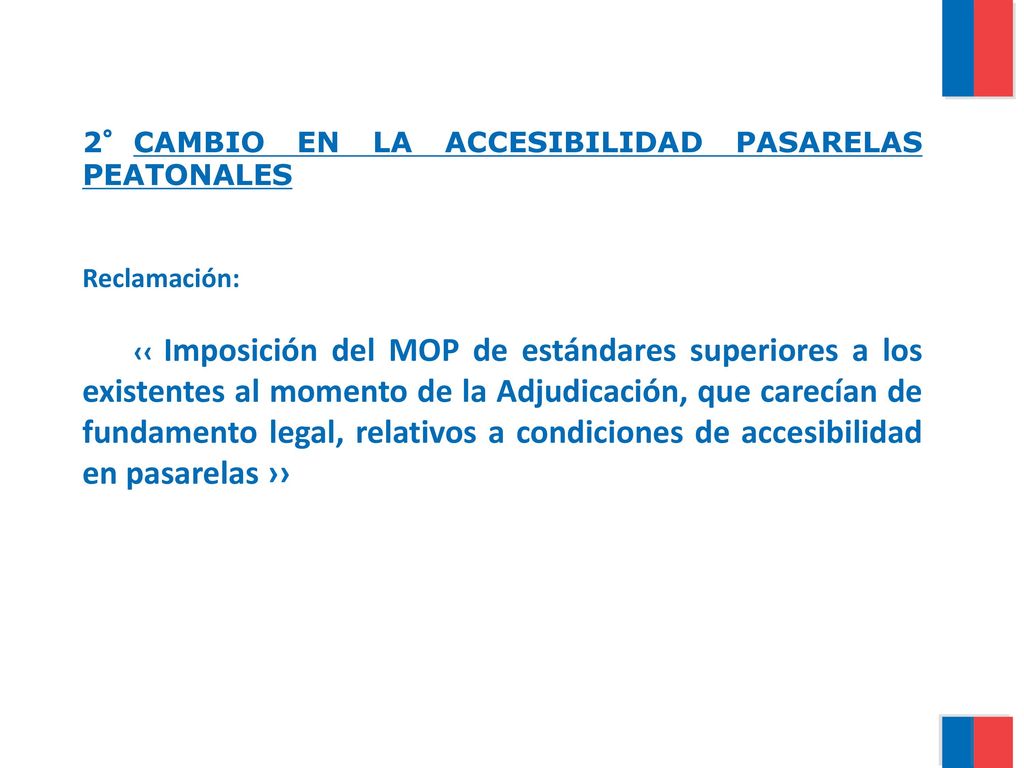 2° CAMBIO EN LA ACCESIBILIDAD PASARELAS PEATONALES Reclamación: ‹‹ Imposición del MOP de estándares superiores a los existentes al momento de la Adjudicación, que carecían de fundamento legal, relativos a condiciones de accesibilidad en pasarelas ››