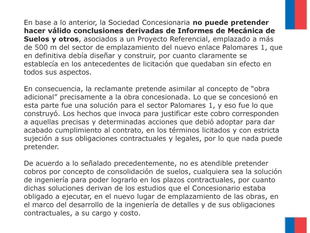 En base a lo anterior, la Sociedad Concesionaria no puede pretender hacer válido conclusiones derivadas de Informes de Mecánica de Suelos y otros, asociados a un Proyecto Referencial, emplazado a más de 500 m del sector de emplazamiento del nuevo enlace Palomares 1, que en definitiva debía diseñar y construir, por cuanto claramente se establecía en los antecedentes de licitación que quedaban sin efecto en todos sus aspectos.