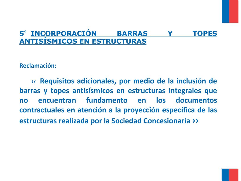 5°INCORPORACIÓN BARRAS Y TOPES ANTISÍSMICOS EN ESTRUCTURAS Reclamación: ‹‹ Requisitos adicionales, por medio de la inclusión de barras y topes antisísmicos en estructuras integrales que no encuentran fundamento en los documentos contractuales en atención a la proyección específica de las estructuras realizada por la Sociedad Concesionaria ››