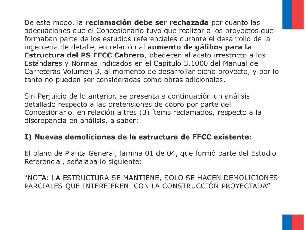 De este modo, la reclamación debe ser rechazada por cuanto las adecuaciones que el Concesionario tuvo que realizar a los proyectos que formaban parte de los estudios referenciales durante el desarrollo de la ingeniería de detalle, en relación al aumento de gálibos para la Estructura del PS FFCC Cabrero, obedecen al acato irrestricto a los Estándares y Normas indicados en el Capítulo del Manual de Carreteras Volumen 3, al momento de desarrollar dicho proyecto, y por lo tanto no pueden ser consideradas como obras adicionales.