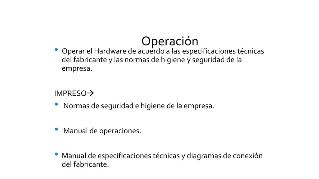 Operación Operar el Hardware de acuerdo a las especificaciones técnicas del fabricante y las normas de higiene y seguridad de la empresa.
