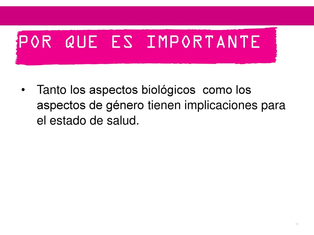 POR QUE ES IMPORTANTE Tanto los aspectos biológicos como los aspectos de género tienen implicaciones para el estado de salud.