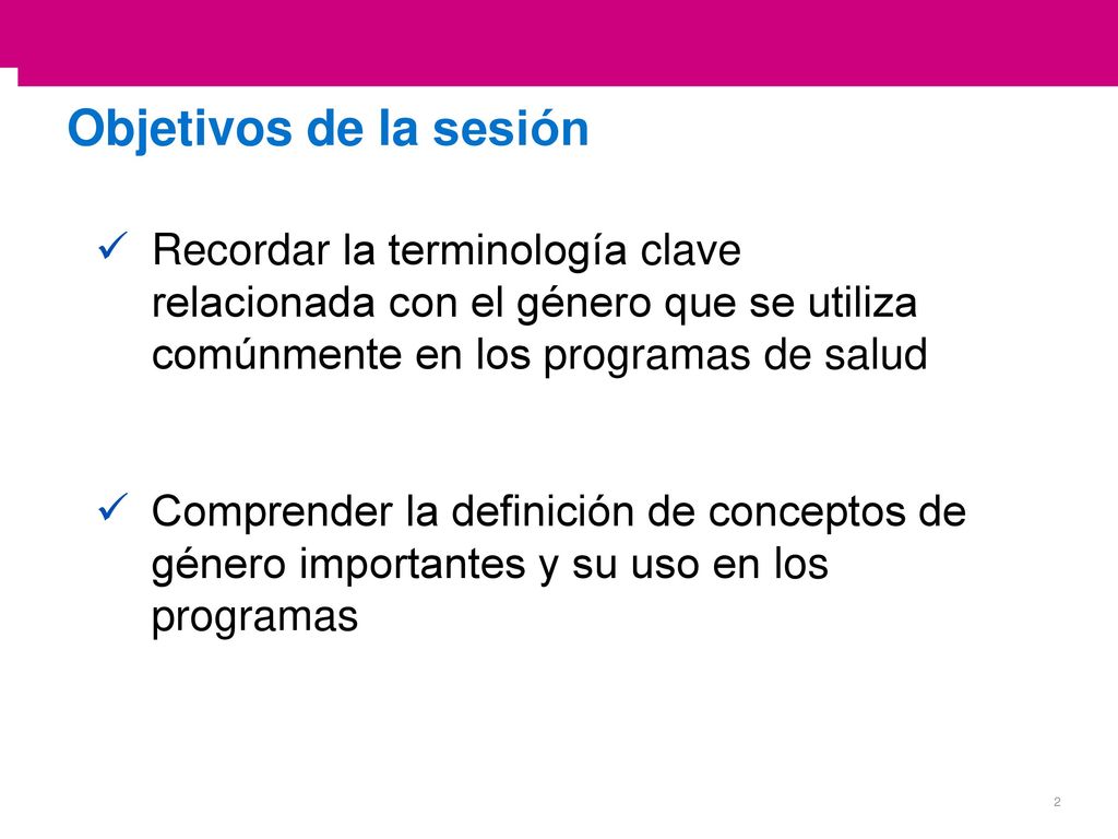 Objetivos de la sesión Recordar la terminología clave relacionada con el género que se utiliza comúnmente en los programas de salud.