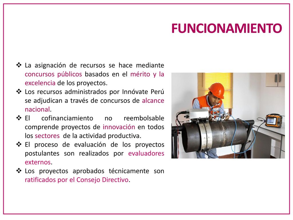 FUNCIONAMIENTO La asignación de recursos se hace mediante concursos públicos basados en el mérito y la excelencia de los proyectos.