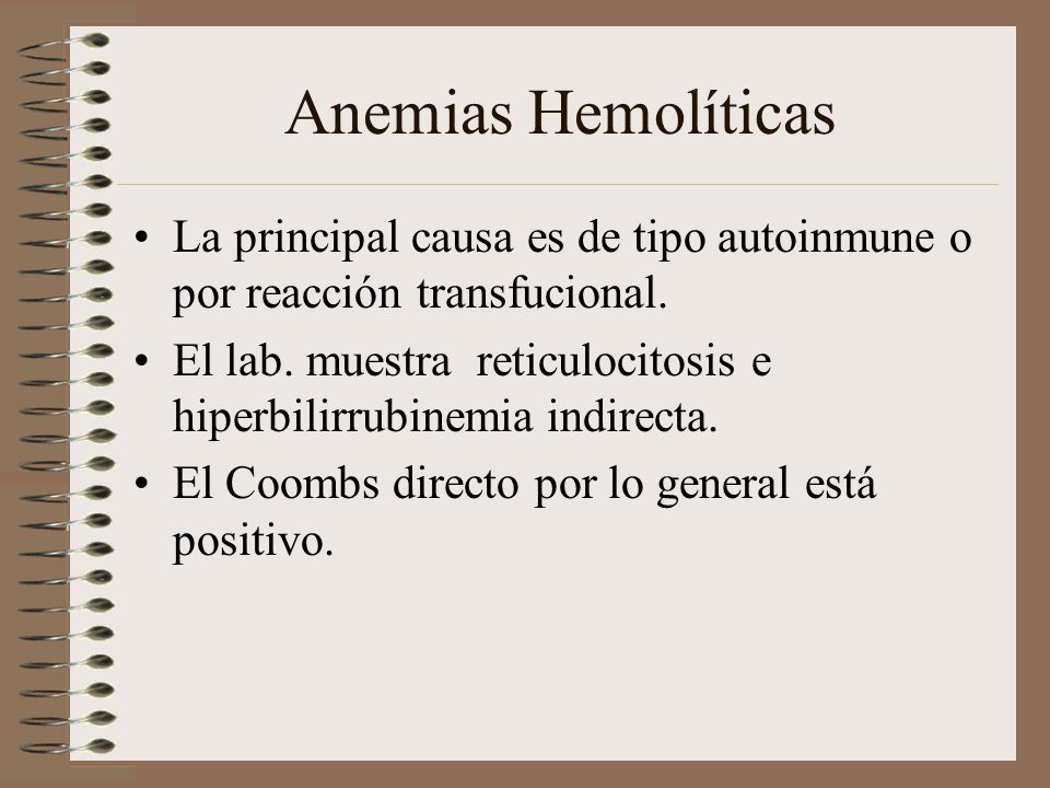 Anemias Hemolíticas La principal causa es de tipo autoinmune o por reacción transfucional.