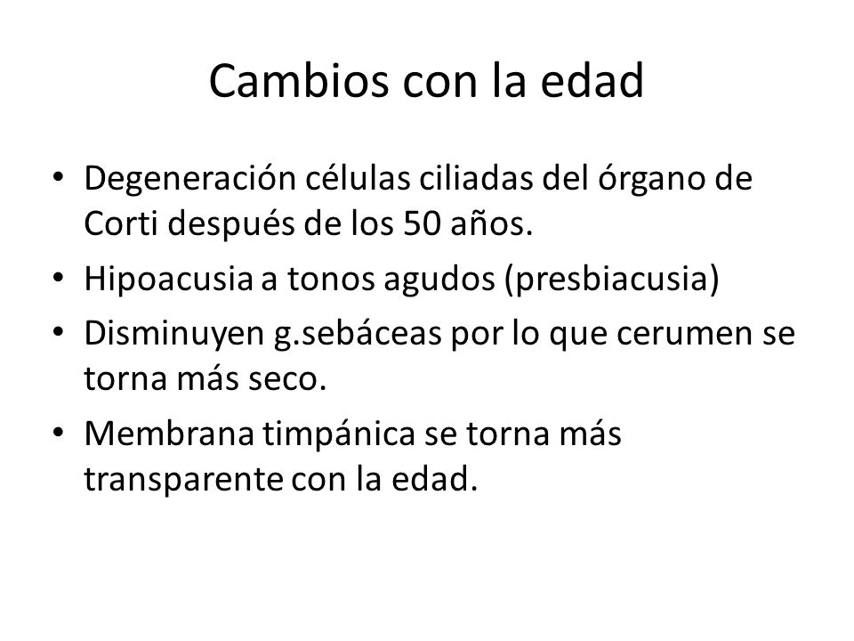 Cambios con la edad Degeneración células ciliadas del órgano de Corti después de los 50 años. Hipoacusia a tonos agudos (presbiacusia)