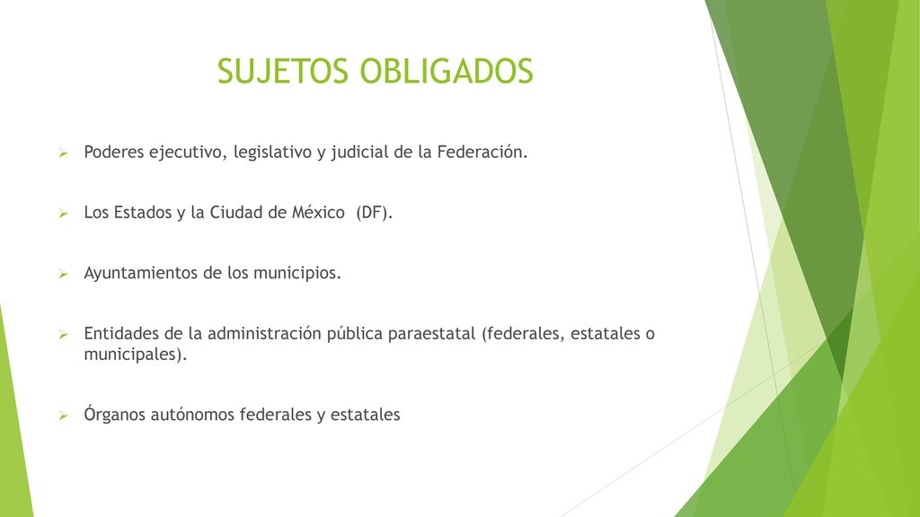 SUJETOS OBLIGADOS Poderes ejecutivo, legislativo y judicial de la Federación. Los Estados y la Ciudad de México (DF).