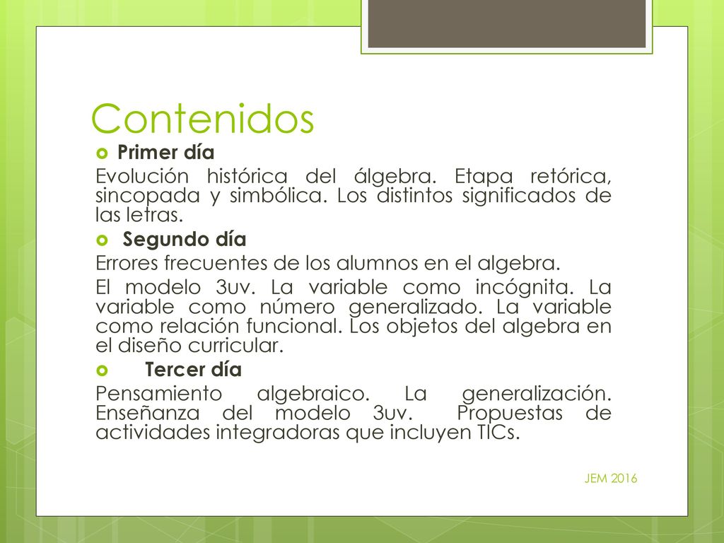 Contenidos Primer día. Evolución histórica del álgebra. Etapa retórica, sincopada y simbólica. Los distintos significados de las letras.