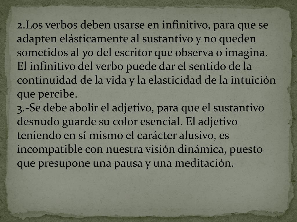 2.Los verbos deben usarse en infinitivo, para que se adapten elásticamente al sustantivo y no queden sometidos al yo del escritor que observa o imagina. El infinitivo del verbo puede dar el sentido de la continuidad de la vida y la elasticidad de la intuición que percibe.