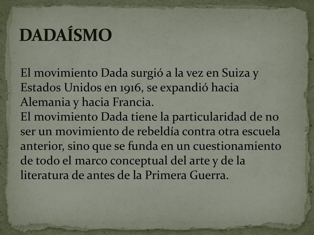 DADAÍSMO El movimiento Dada surgió a la vez en Suiza y Estados Unidos en 1916, se expandió hacia Alemania y hacia Francia.
