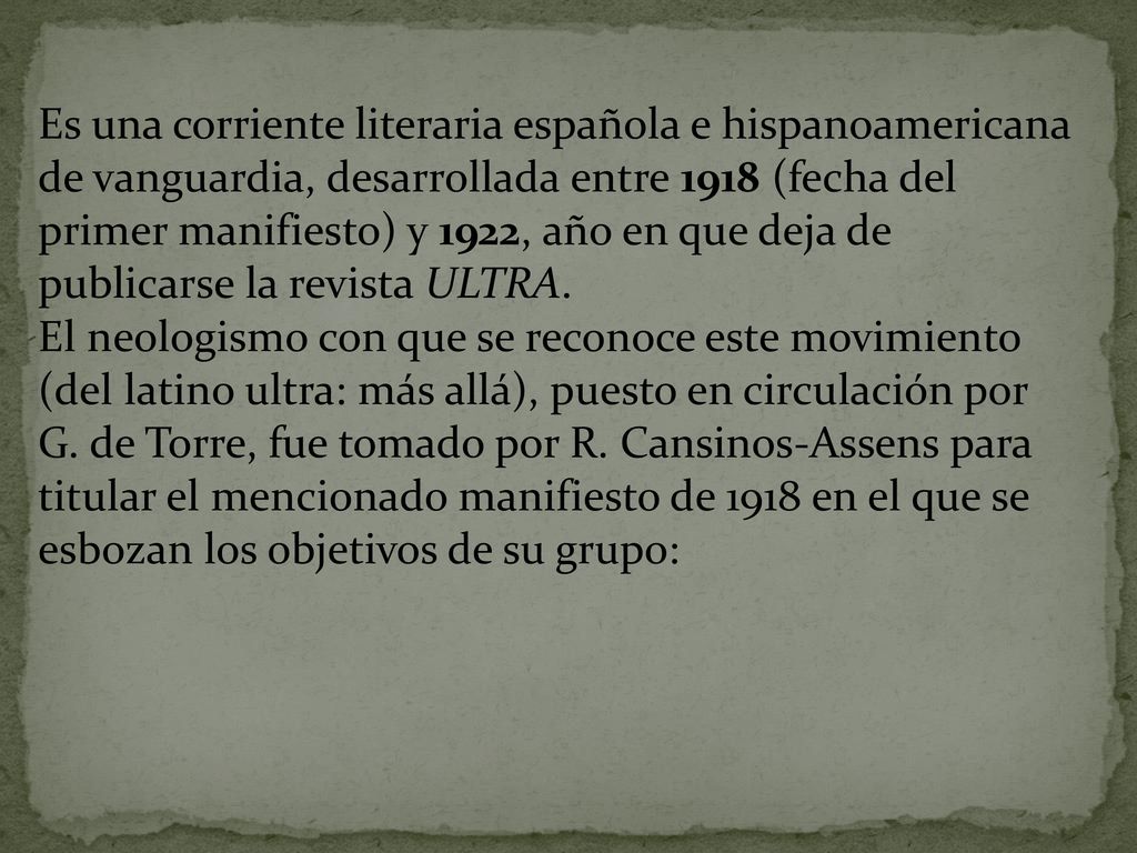 Es una corriente literaria española e hispanoamericana de vanguardia, desarrollada entre 1918 (fecha del primer manifiesto) y 1922, año en que deja de publicarse la revista ULTRA.