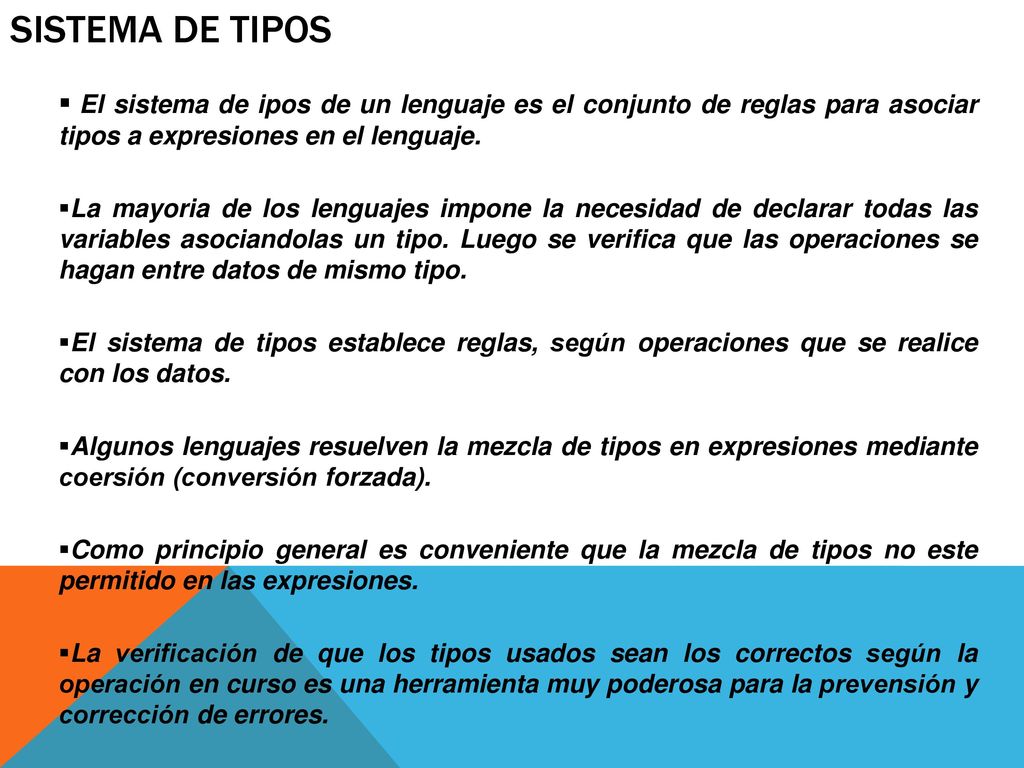 Sistema de tipos El sistema de ipos de un lenguaje es el conjunto de reglas para asociar tipos a expresiones en el lenguaje.