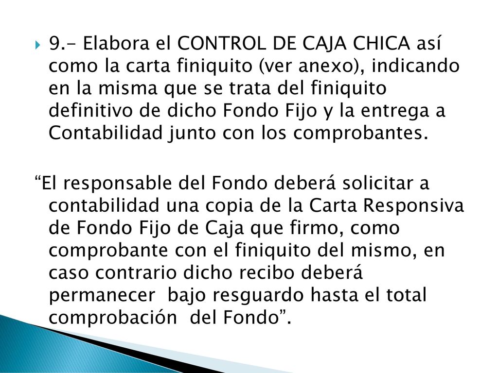 9.- Elabora el CONTROL DE CAJA CHICA así como la carta finiquito (ver anexo), indicando en la misma que se trata del finiquito definitivo de dicho Fondo Fijo y la entrega a Contabilidad junto con los comprobantes.