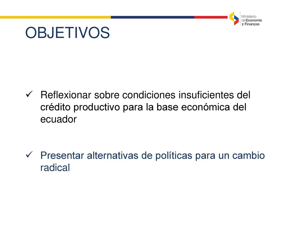 OBJETIVOS Reflexionar sobre condiciones insuficientes del crédito productivo para la base económica del ecuador.