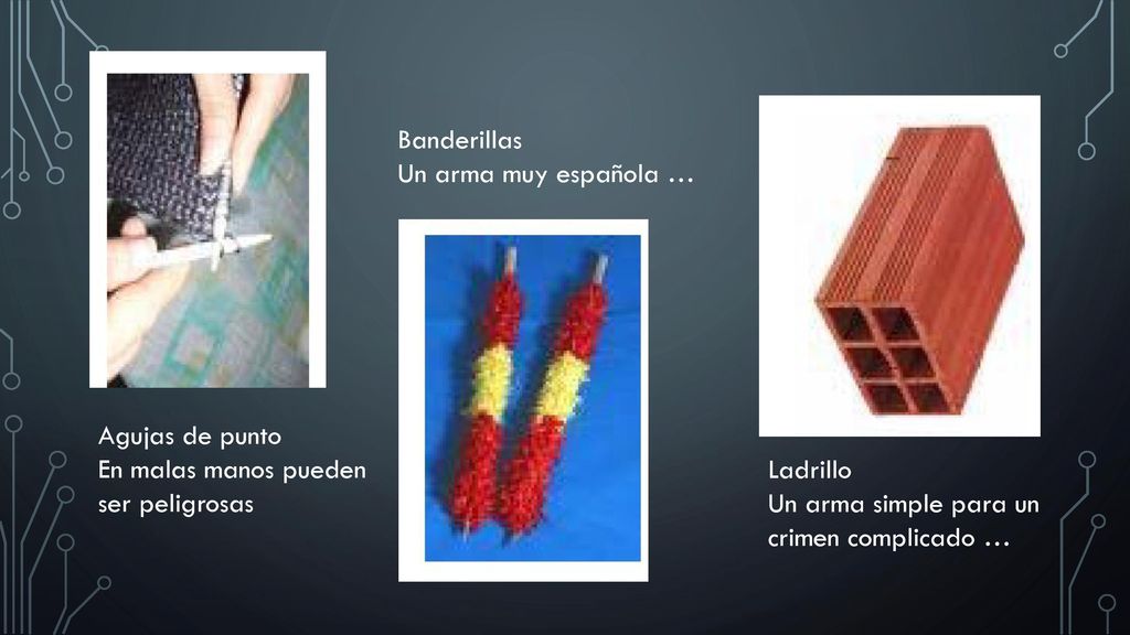 Banderillas Un arma muy española … Agujas de punto. En malas manos pueden ser peligrosas. Ladrillo.
