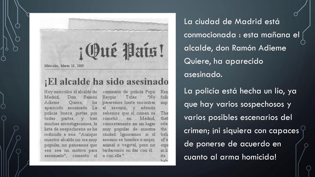 La ciudad de Madrid está conmocionada : esta mañana el alcalde, don Ramón Adieme Quiere, ha aparecido asesinado.
