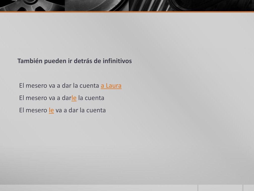 También pueden ir detrás de infinitivos El mesero va a dar la cuenta a Laura El mesero va a darle la cuenta El mesero le va a dar la cuenta