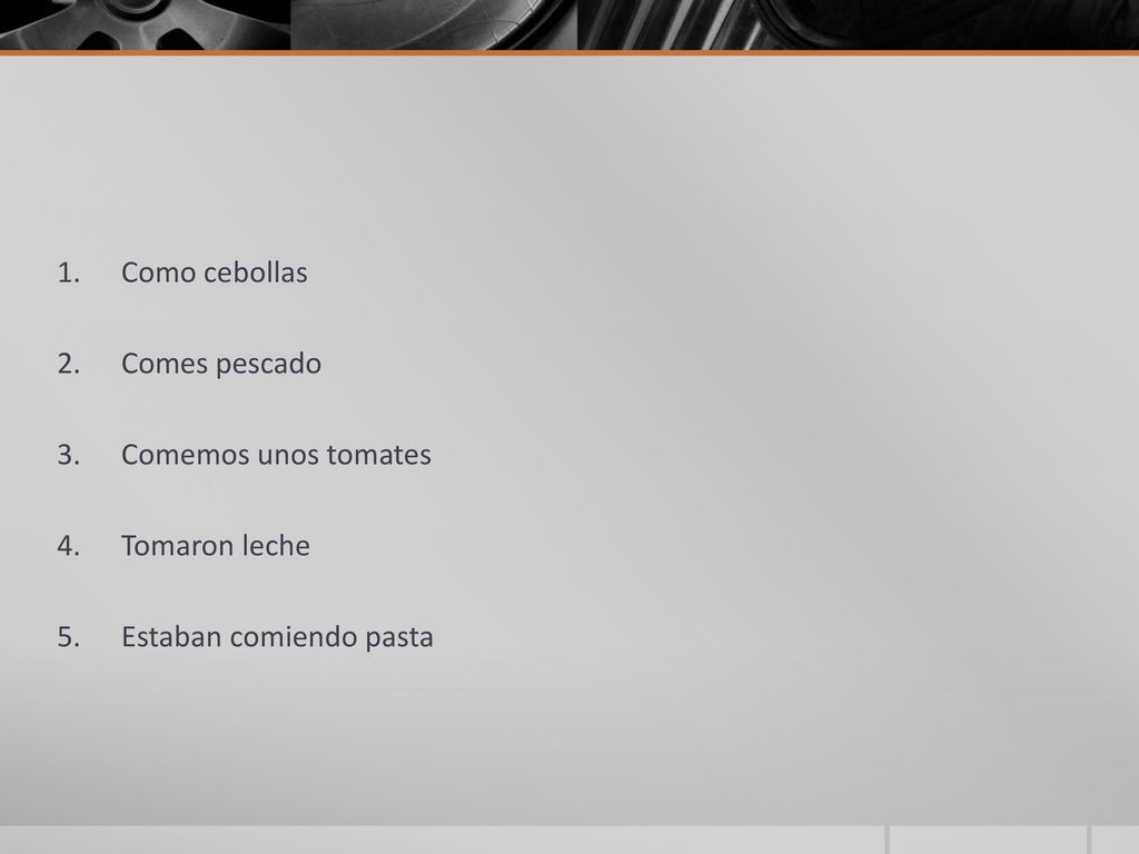 Como cebollas Comes pescado Comemos unos tomates Tomaron leche Estaban comiendo pasta