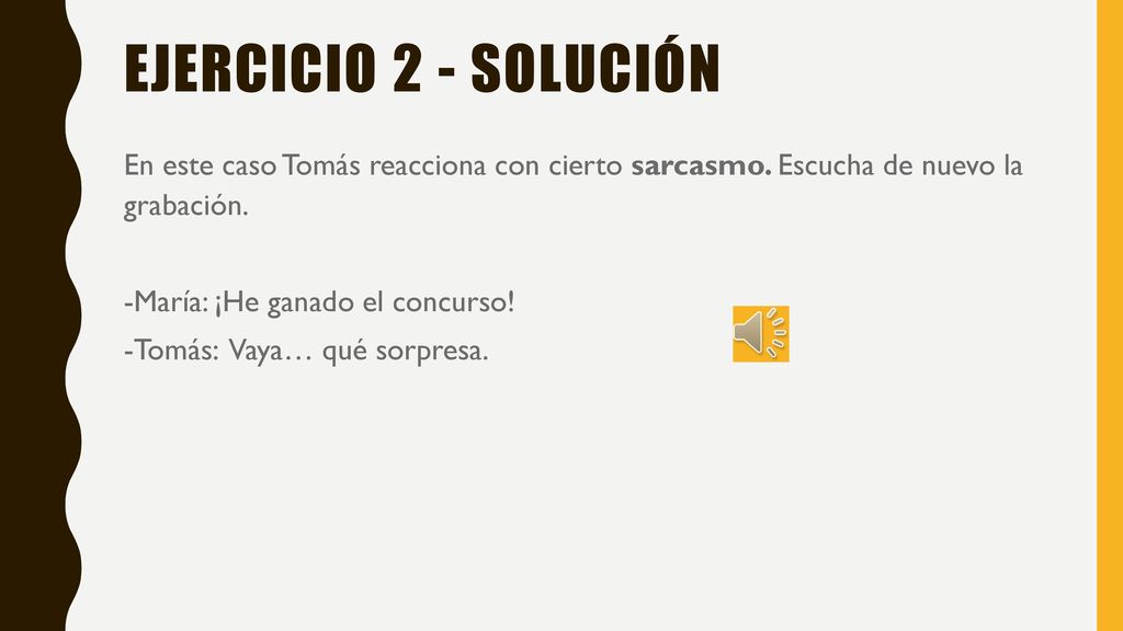 Ejercicio 2 - soluciÓn En este caso Tomás reacciona con cierto sarcasmo. Escucha de nuevo la grabación.
