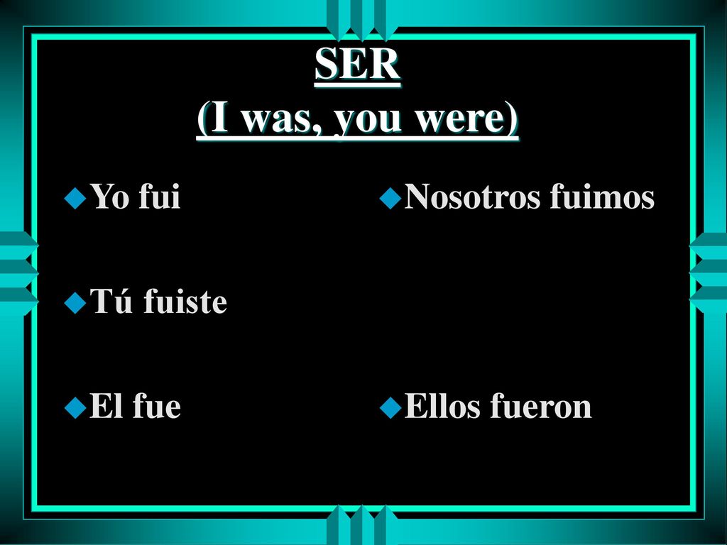 SER (I was, you were) Yo fui Tú fuiste El fue Nosotros fuimos