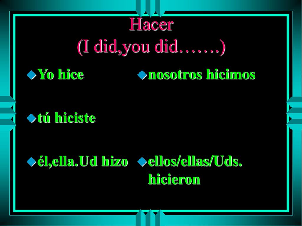 Hacer (I did,you did…….) Yo hice tú hiciste él,ella.Ud hizo