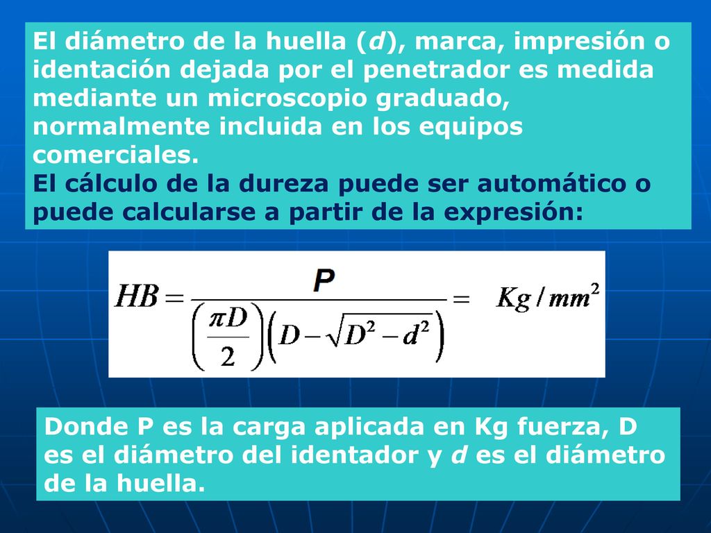 El diámetro de la huella (d), marca, impresión o identación dejada por el penetrador es medida mediante un microscopio graduado, normalmente incluida en los equipos comerciales.