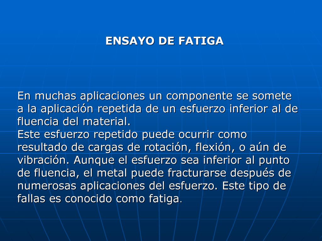 ENSAYO DE FATIGA En muchas aplicaciones un componente se somete a la aplicación repetida de un esfuerzo inferior al de fluencia del material.