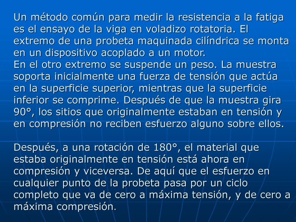 Un método común para medir la resistencia a la fatiga es el ensayo de la viga en voladizo rotatoria. El extremo de una probeta maquinada cilíndrica se monta en un dispositivo acoplado a un motor.