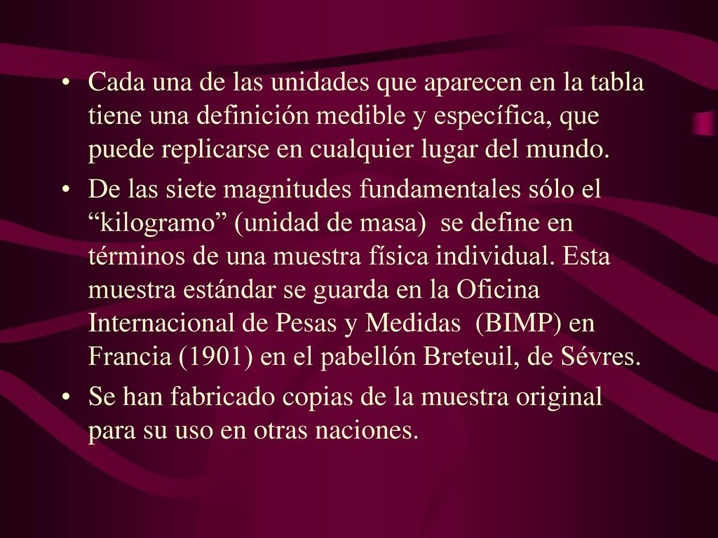 Cada una de las unidades que aparecen en la tabla tiene una definición medible y específica, que puede replicarse en cualquier lugar del mundo.