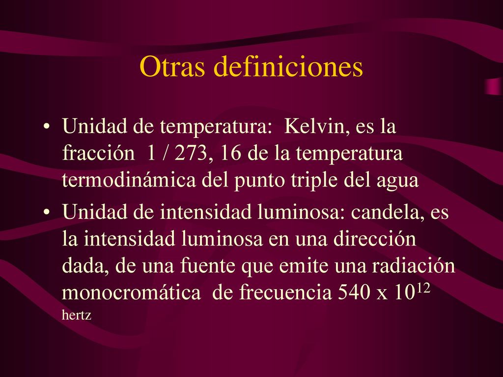 Otras definiciones Unidad de temperatura: Kelvin, es la fracción 1 / 273, 16 de la temperatura termodinámica del punto triple del agua.