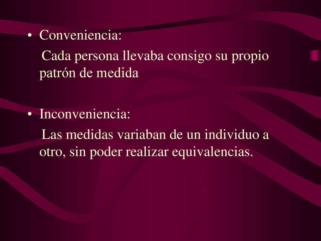 Conveniencia: Cada persona llevaba consigo su propio patrón de medida. Inconveniencia: