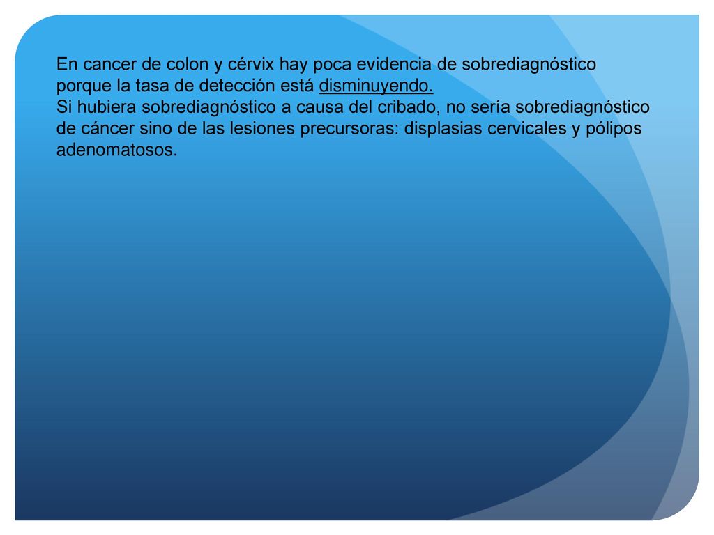 En cancer de colon y cérvix hay poca evidencia de sobrediagnóstico porque la tasa de detección está disminuyendo.