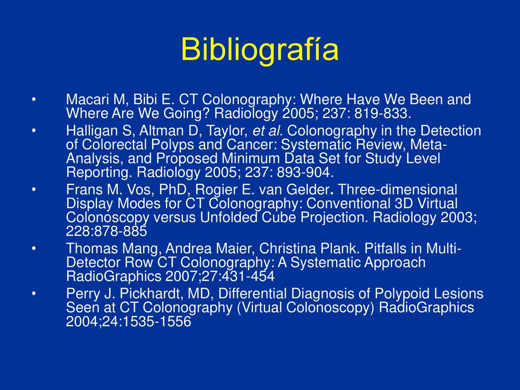 Bibliografía Macari M, Bibi E. CT Colonography: Where Have We Been and Where Are We Going Radiology 2005; 237: