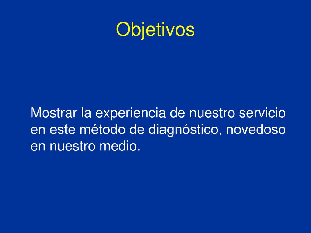 Objetivos Mostrar la experiencia de nuestro servicio en este método de diagnóstico, novedoso en nuestro medio.