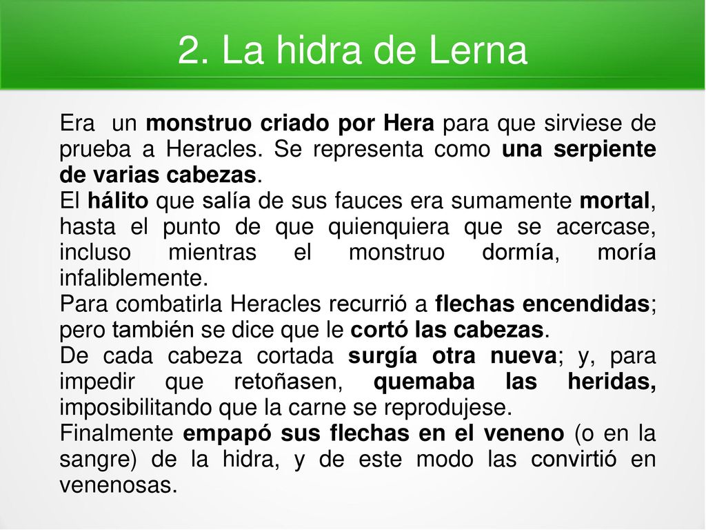2. La hidra de Lerna Era un monstruo criado por Hera para que sirviese de prueba a Heracles. Se representa como una serpiente de varias cabezas.