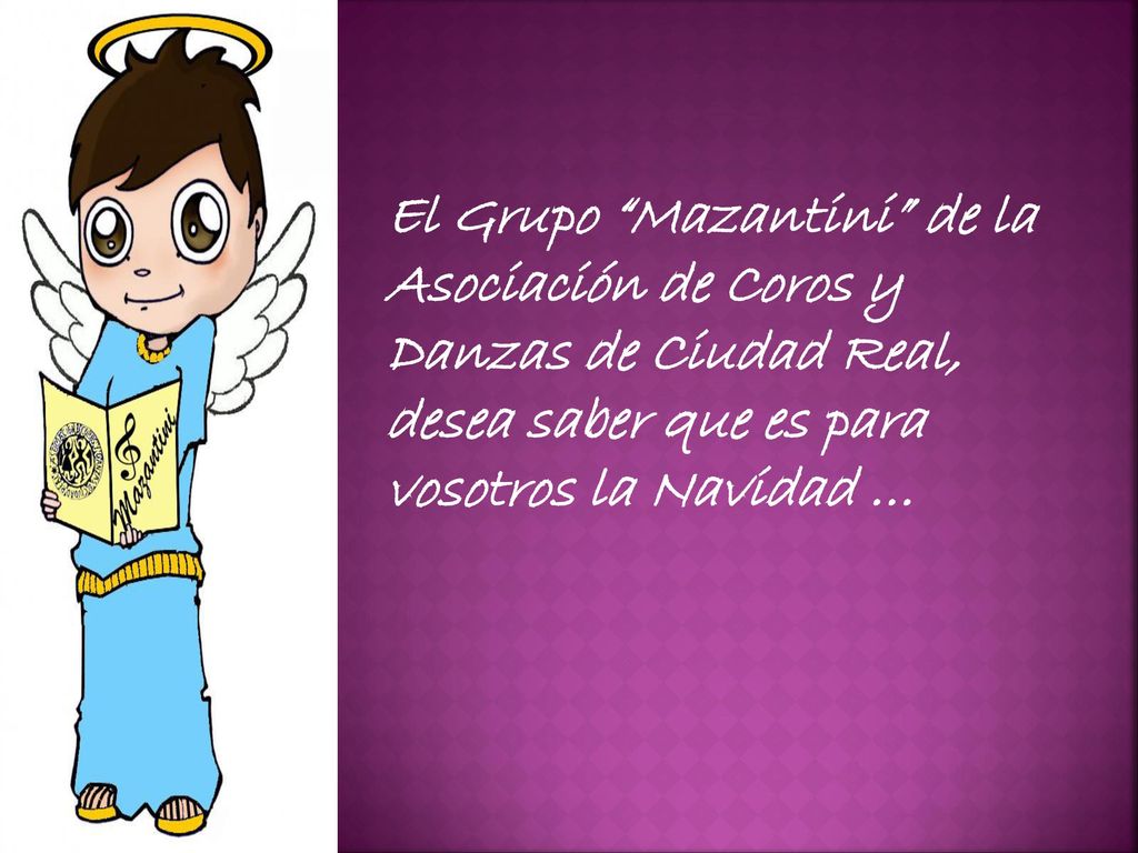 El Grupo Mazantini de la Asociación de Coros y Danzas de Ciudad Real, desea saber que es para vosotros la Navidad …