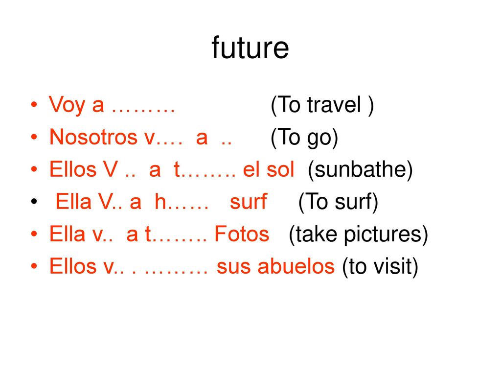 future Voy a ……… (To travel ) Nosotros v…. a .. (To go)