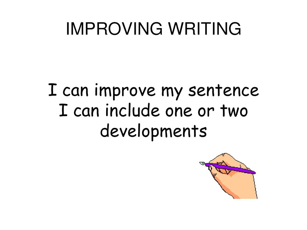 IMPROVING WRITING I can improve my sentence I can include one or two developments