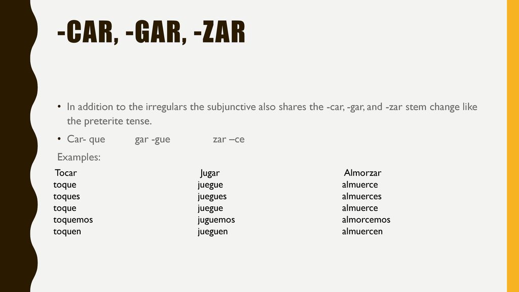 -Car, -Gar, -zar In addition to the irregulars the subjunctive also shares the -car, -gar, and -zar stem change like the preterite tense.
