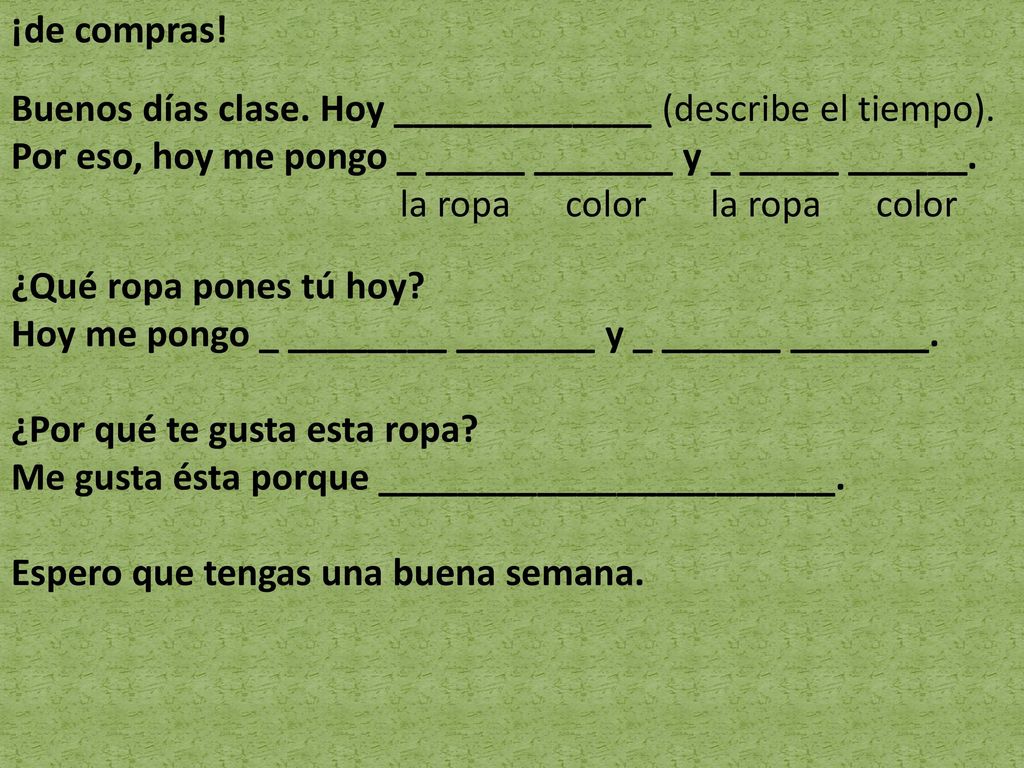 ¡de compras! Buenos días clase. Hoy _____________ (describe el tiempo). Por eso, hoy me pongo _ _____ _______ y _ _____ ______.