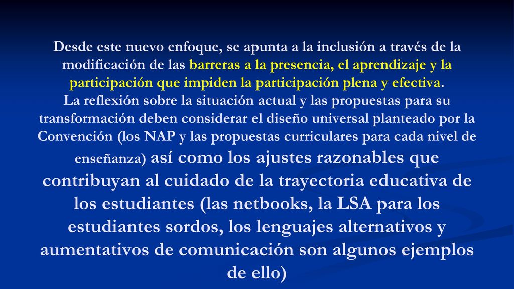 Desde este nuevo enfoque, se apunta a la inclusión a través de la modificación de las barreras a la presencia, el aprendizaje y la participación que impiden la participación plena y efectiva.